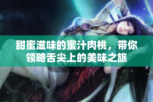 甜蜜滋味的蜜汁肉桃，带你领略舌尖上的美味之旅