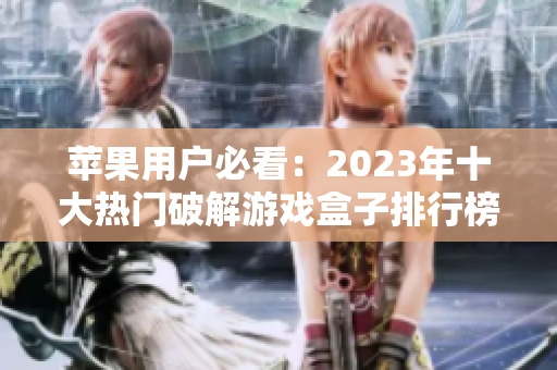 苹果用户必看：2023年十大热门破解游戏盒子排行榜分享