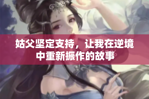 姑父坚定支持，让我在逆境中重新振作的故事