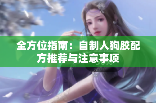 全方位指南：自制人狗胶配方推荐与注意事项