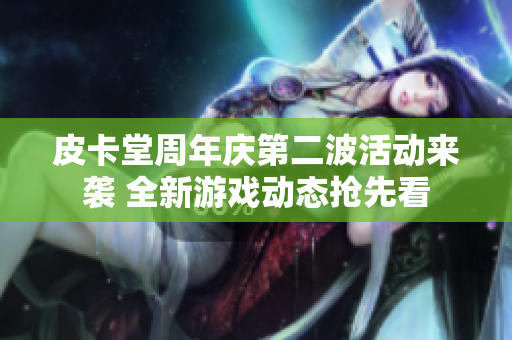 皮卡堂周年庆第二波活动来袭 全新游戏动态抢先看