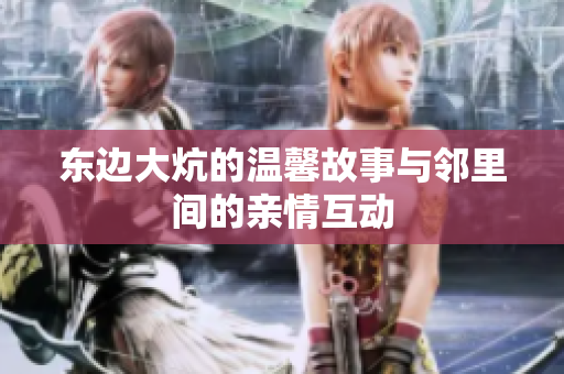 东边大炕的温馨故事与邻里间的亲情互动