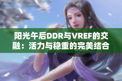 阳光午后DDR与VREF的交融：活力与稳重的完美结合