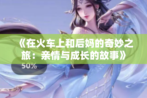 《在火车上和后妈的奇妙之旅：亲情与成长的故事》