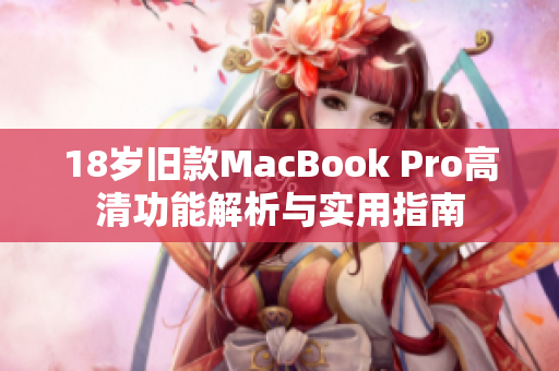 18岁旧款MacBook Pro高清功能解析与实用指南
