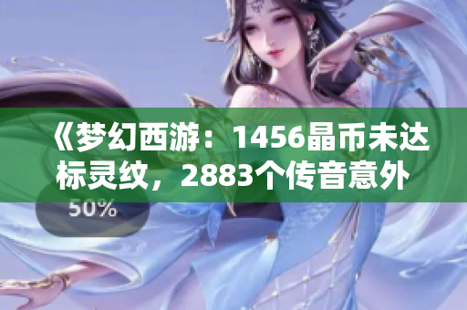 《梦幻西游：1456晶币未达标灵纹，2883个传音意外获得》