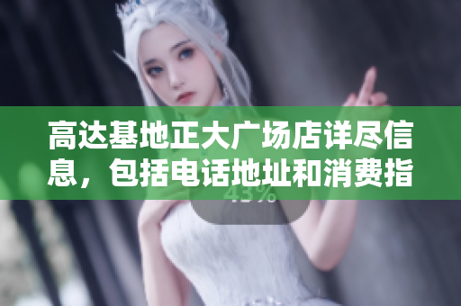 高达基地正大广场店详尽信息，包括电话地址和消费指南
