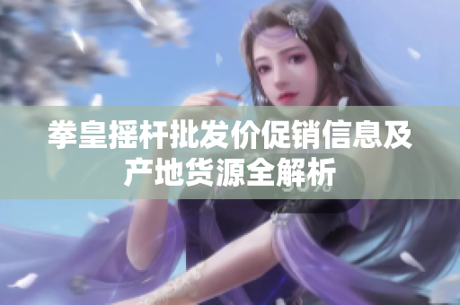 拳皇摇杆批发价促销信息及产地货源全解析
