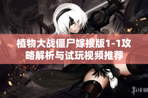 植物大战僵尸嫁接版1-1攻略解析与试玩视频推荐