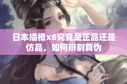 日本插槽x8究竟是正品还是仿品，如何辨别真伪
