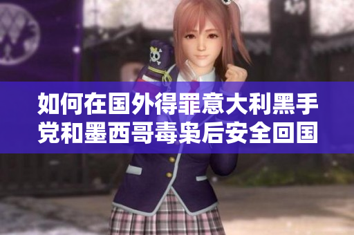 如何在国外得罪意大利黑手党和墨西哥毒枭后安全回国
