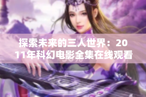 探索未来的三人世界：2011年科幻电影全集在线观看