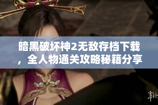 暗黑破坏神2无敌存档下载，全人物通关攻略秘籍分享