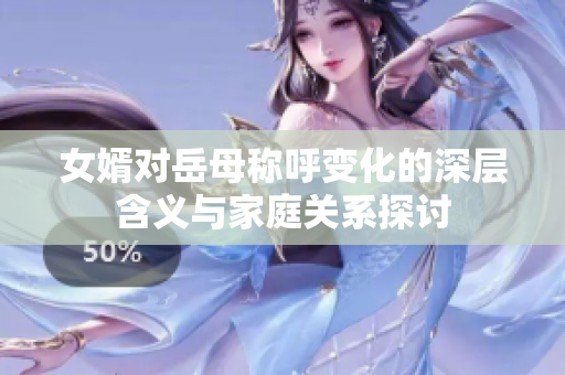 女婿对岳母称呼变化的深层含义与家庭关系探讨