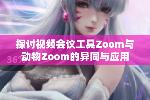 探讨视频会议工具Zoom与动物Zoom的异同与应用