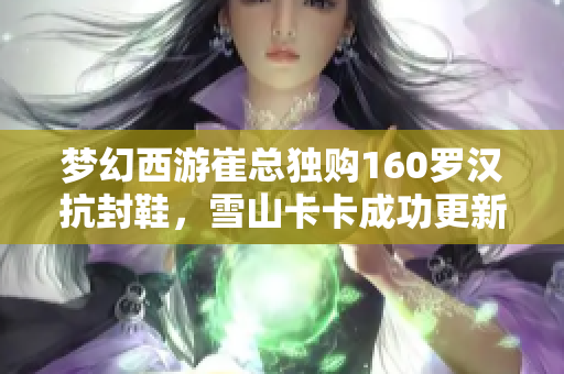梦幻西游崔总独购160罗汉抗封鞋，雪山卡卡成功更新八轮谛听剧情