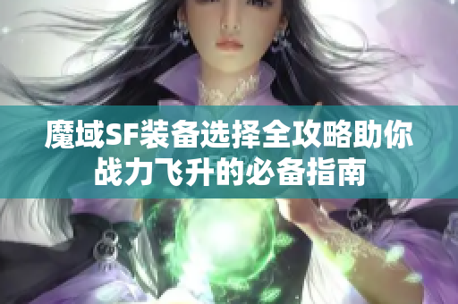 魔域SF装备选择全攻略助你战力飞升的必备指南