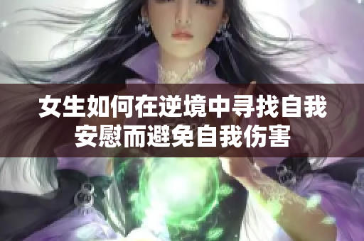 女生如何在逆境中寻找自我安慰而避免自我伤害
