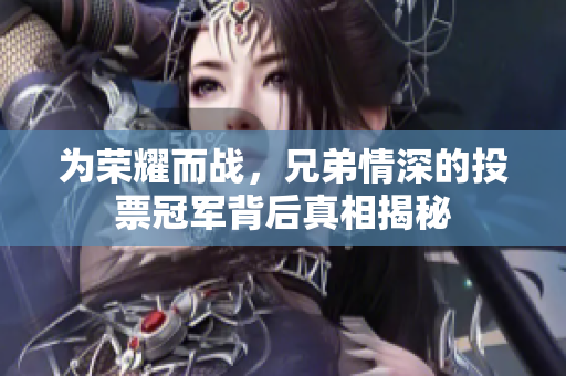 为荣耀而战，兄弟情深的投票冠军背后真相揭秘