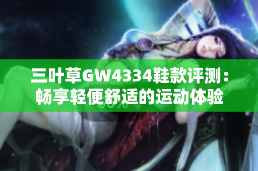 三叶草GW4334鞋款评测：畅享轻便舒适的运动体验