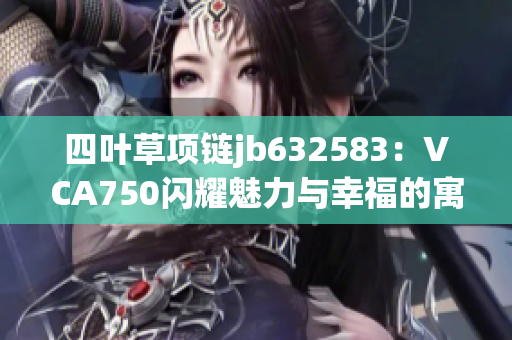 四叶草项链jb632583：VCA750闪耀魅力与幸福的寓意
