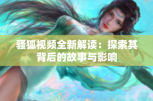 骚狐视频全新解读：探索其背后的故事与影响