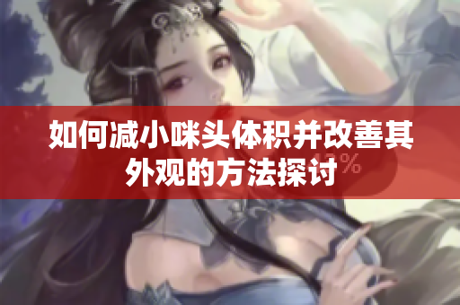 如何减小咪头体积并改善其外观的方法探讨