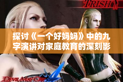 探讨《一个好妈妈》中的九字演讲对家庭教育的深刻影响