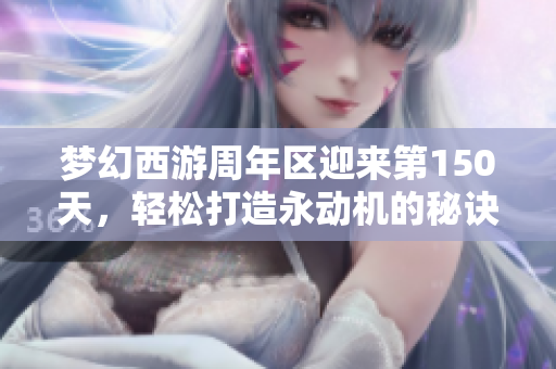 梦幻西游周年区迎来第150天，轻松打造永动机的秘诀揭秘