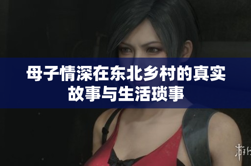 母子情深在东北乡村的真实故事与生活琐事