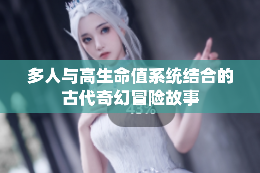 多人与高生命值系统结合的古代奇幻冒险故事