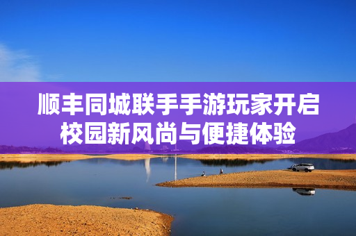 顺丰同城联手手游玩家开启校园新风尚与便捷体验
