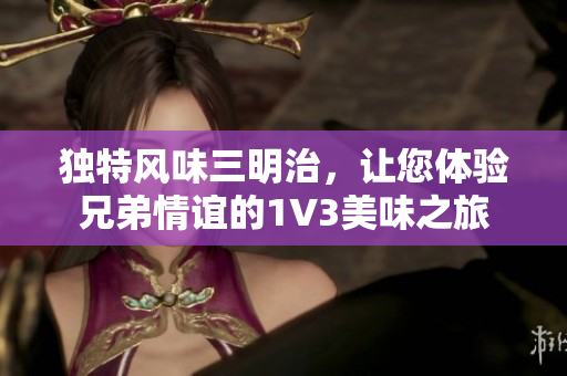 独特风味三明治，让您体验兄弟情谊的1V3美味之旅