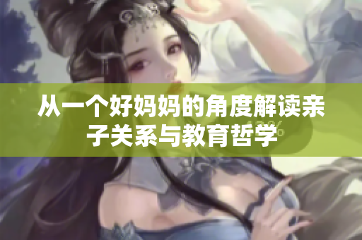 从一个好妈妈的角度解读亲子关系与教育哲学