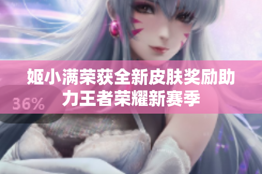 姬小满荣获全新皮肤奖励助力王者荣耀新赛季