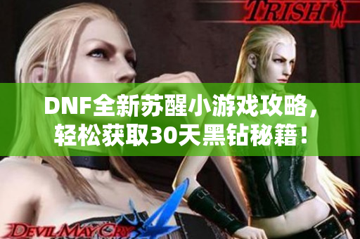 DNF全新苏醒小游戏攻略，轻松获取30天黑钻秘籍！