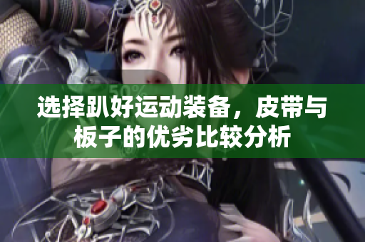 选择趴好运动装备，皮带与板子的优劣比较分析