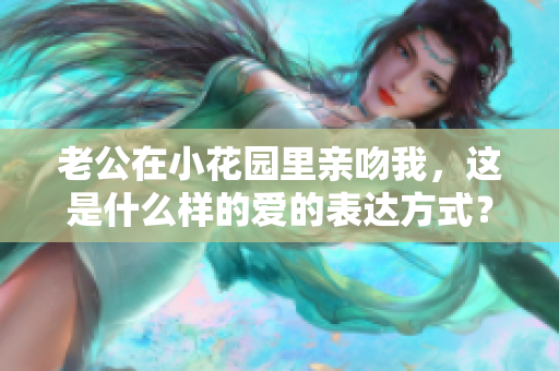 老公在小花园里亲吻我，这是什么样的爱的表达方式？