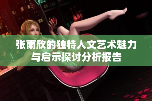 张雨欣的独特人文艺术魅力与启示探讨分析报告