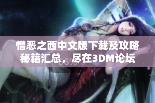 憎恶之西中文版下载及攻略秘籍汇总，尽在3DM论坛