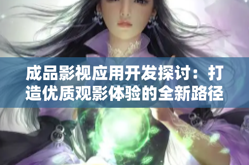 成品影视应用开发探讨：打造优质观影体验的全新路径