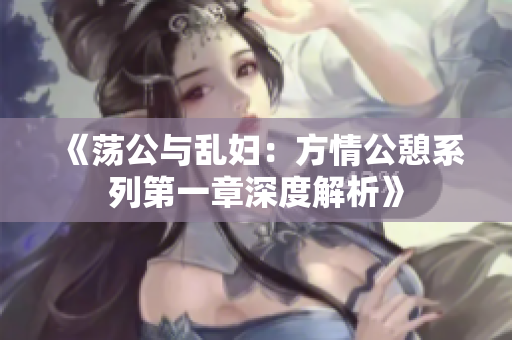 《荡公与乱妇：方情公憩系列第一章深度解析》