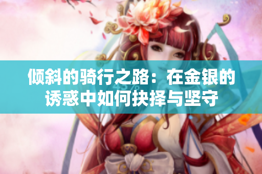 倾斜的骑行之路：在金银的诱惑中如何抉择与坚守