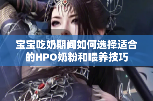 宝宝吃奶期间如何选择适合的HPO奶粉和喂养技巧