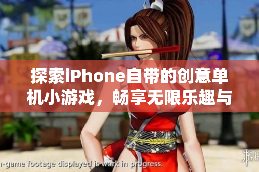 探索iPhone自带的创意单机小游戏，畅享无限乐趣与挑战