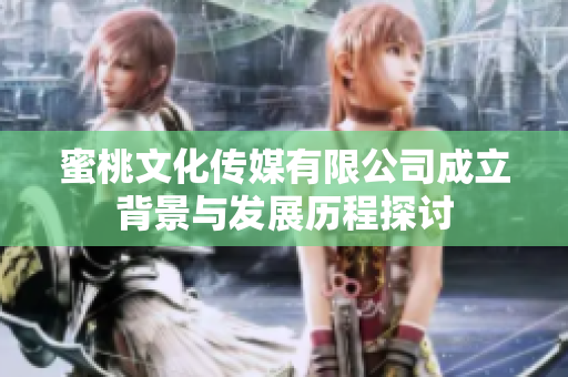蜜桃文化传媒有限公司成立背景与发展历程探讨