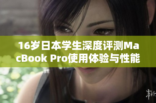 16岁日本学生深度评测MacBook Pro使用体验与性能揭秘