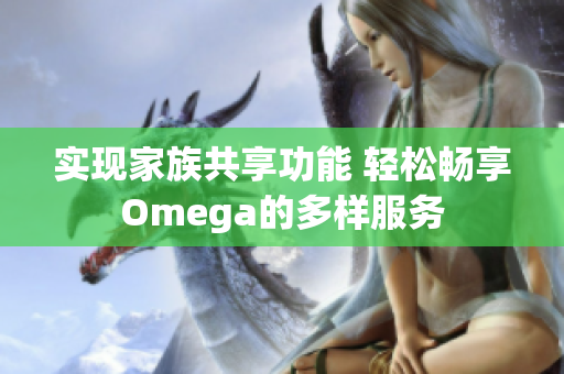 实现家族共享功能 轻松畅享Omega的多样服务
