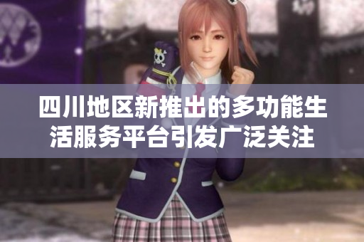 四川地区新推出的多功能生活服务平台引发广泛关注
