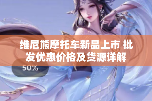 维尼熊摩托车新品上市 批发优惠价格及货源详解